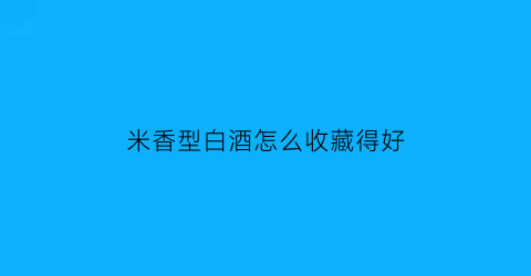 米香型白酒怎么收藏得好