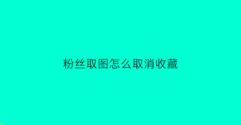 粉丝取图怎么取消收藏