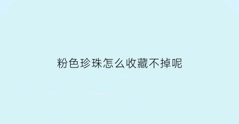 粉色珍珠怎么收藏不掉呢