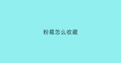 粉葛怎么收藏