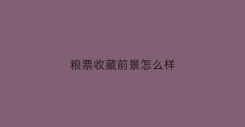 粮票收藏前景怎么样