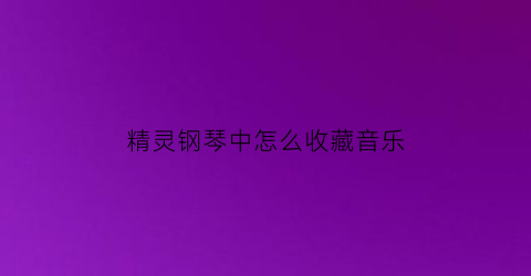 精灵钢琴中怎么收藏音乐