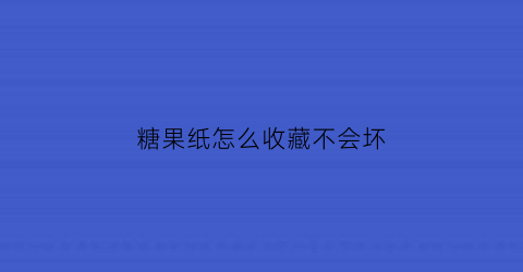 糖果纸怎么收藏不会坏