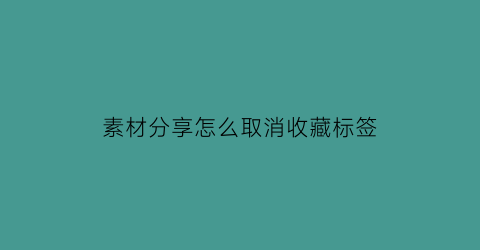 素材分享怎么取消收藏标签