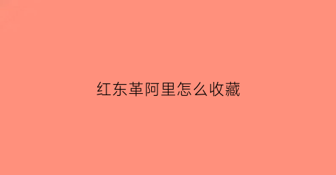 红东革阿里怎么收藏