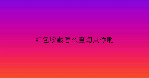 红包收藏怎么查询真假啊