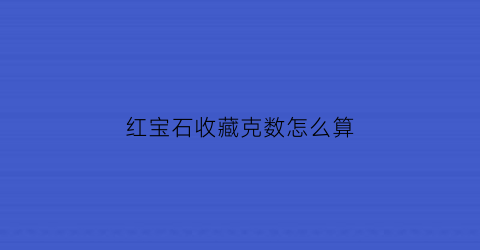 红宝石收藏克数怎么算