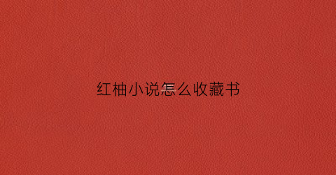 红柚小说怎么收藏书