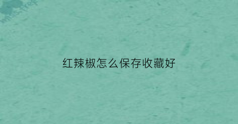 红辣椒怎么保存收藏好