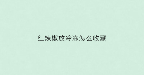 红辣椒放冷冻怎么收藏