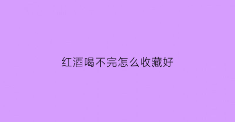 红酒喝不完怎么收藏好