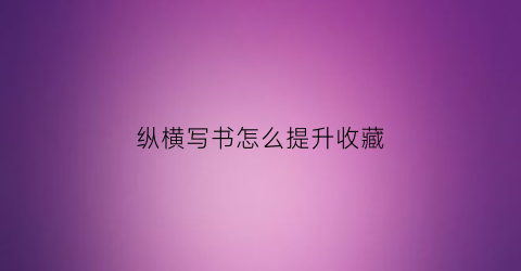 纵横写书怎么提升收藏