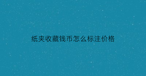 纸夹收藏钱币怎么标注价格