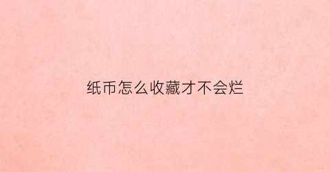 纸币怎么收藏才不会烂