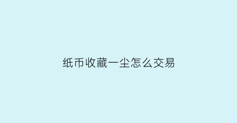 纸币收藏一尘怎么交易