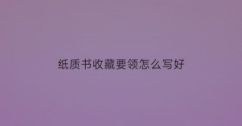 纸质书收藏要领怎么写好