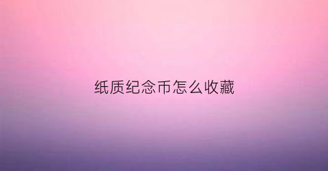 纸质纪念币怎么收藏