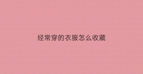 经常穿的衣服怎么收藏