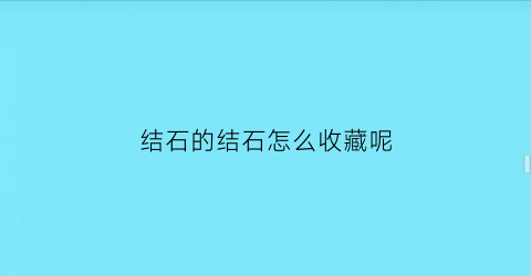 结石的结石怎么收藏呢