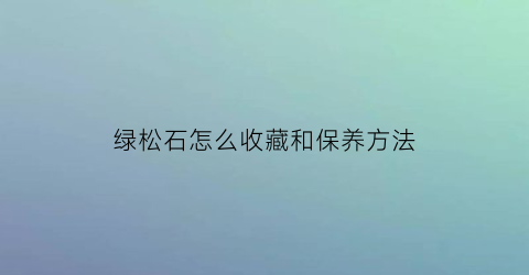 绿松石怎么收藏和保养方法