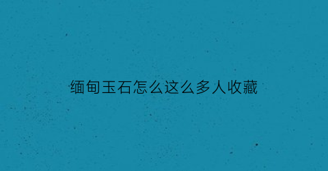 缅甸玉石怎么这么多人收藏