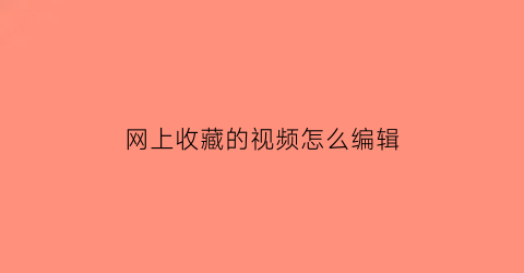 网上收藏的视频怎么编辑