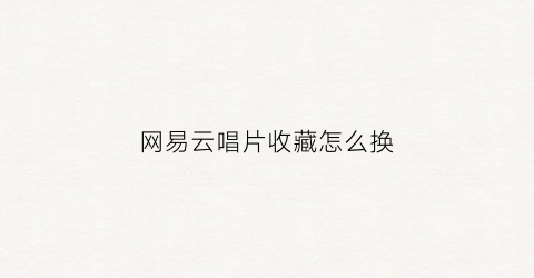 网易云唱片收藏怎么换