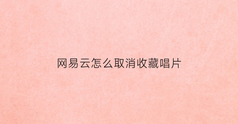 网易云怎么取消收藏唱片