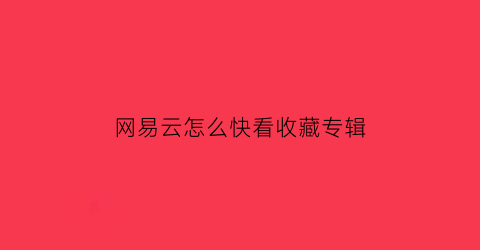 网易云怎么快看收藏专辑