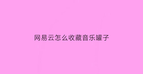 网易云怎么收藏音乐罐子