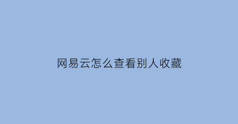 网易云怎么查看别人收藏