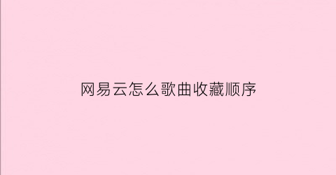 网易云怎么歌曲收藏顺序