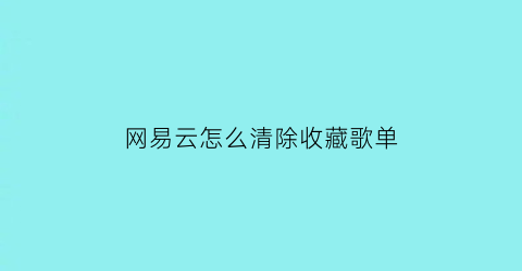 网易云怎么清除收藏歌单