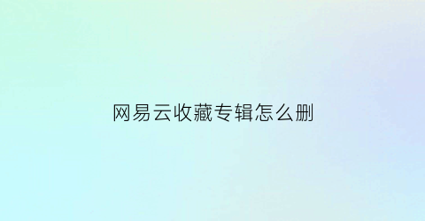 网易云收藏专辑怎么删