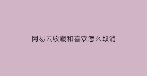 网易云收藏和喜欢怎么取消