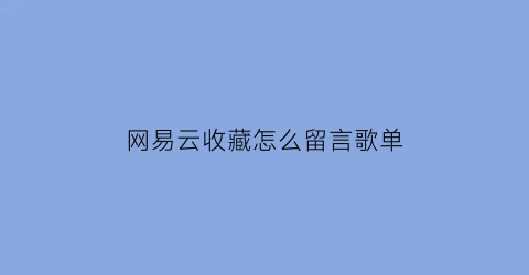 网易云收藏怎么留言歌单