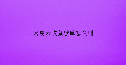 网易云收藏歌单怎么刷