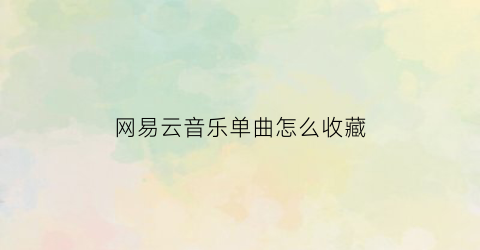 网易云音乐单曲怎么收藏