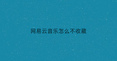 网易云音乐怎么不收藏