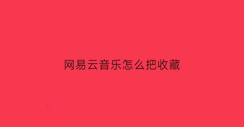 网易云音乐怎么把收藏