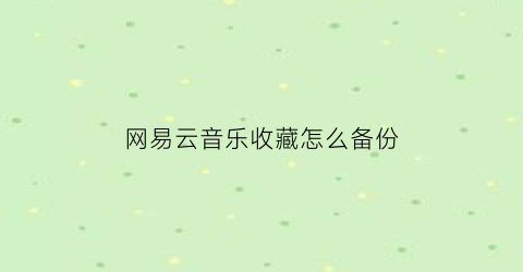 网易云音乐收藏怎么备份