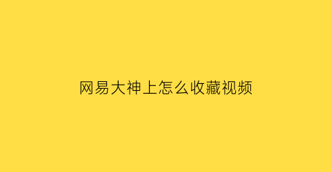 网易大神上怎么收藏视频