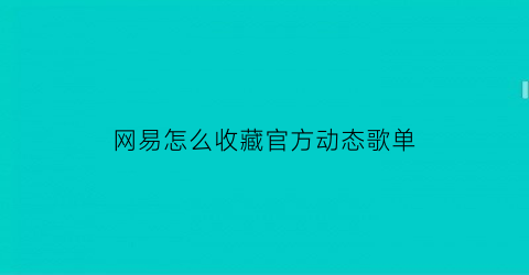 网易怎么收藏官方动态歌单