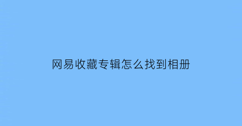 网易收藏专辑怎么找到相册