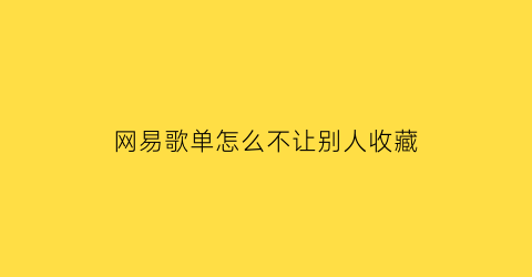 网易歌单怎么不让别人收藏