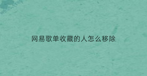 网易歌单收藏的人怎么移除