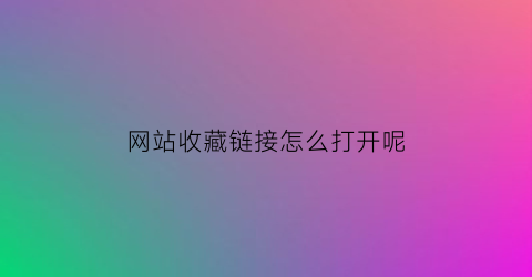 网站收藏链接怎么打开呢