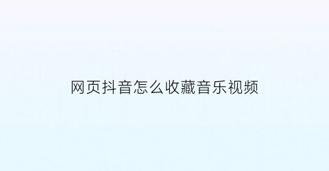 网页抖音怎么收藏音乐视频