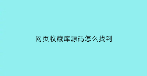 网页收藏库源码怎么找到