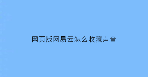 网页版网易云怎么收藏声音